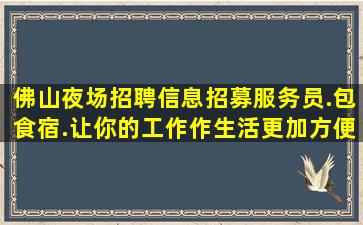 佛山夜场招聘信息招募服务员.包食宿.让你的工作作生活更加方便
