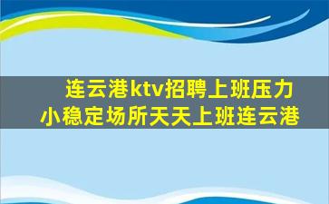 连云港ktv招聘上班压力小稳定场所天天上班连云港